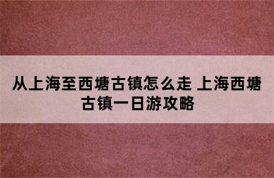 从上海至西塘古镇怎么走 上海西塘古镇一日游攻略